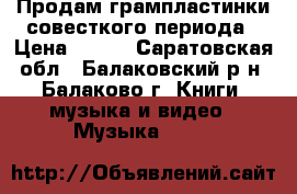 Продам грампластинки совесткого периода › Цена ­ 200 - Саратовская обл., Балаковский р-н, Балаково г. Книги, музыка и видео » Музыка, CD   